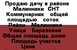 Продаю дачу в районе Малинники, СНТ “Коммунарник“, общей площадью 5 соток.  › Район ­ Малинники › Улица ­ Березовая › Общая площадь дома ­ 25 › Площадь участка ­ 500 › Цена ­ 500 000 - Калужская обл., Калуга г. Недвижимость » Дома, коттеджи, дачи продажа   . Калужская обл.